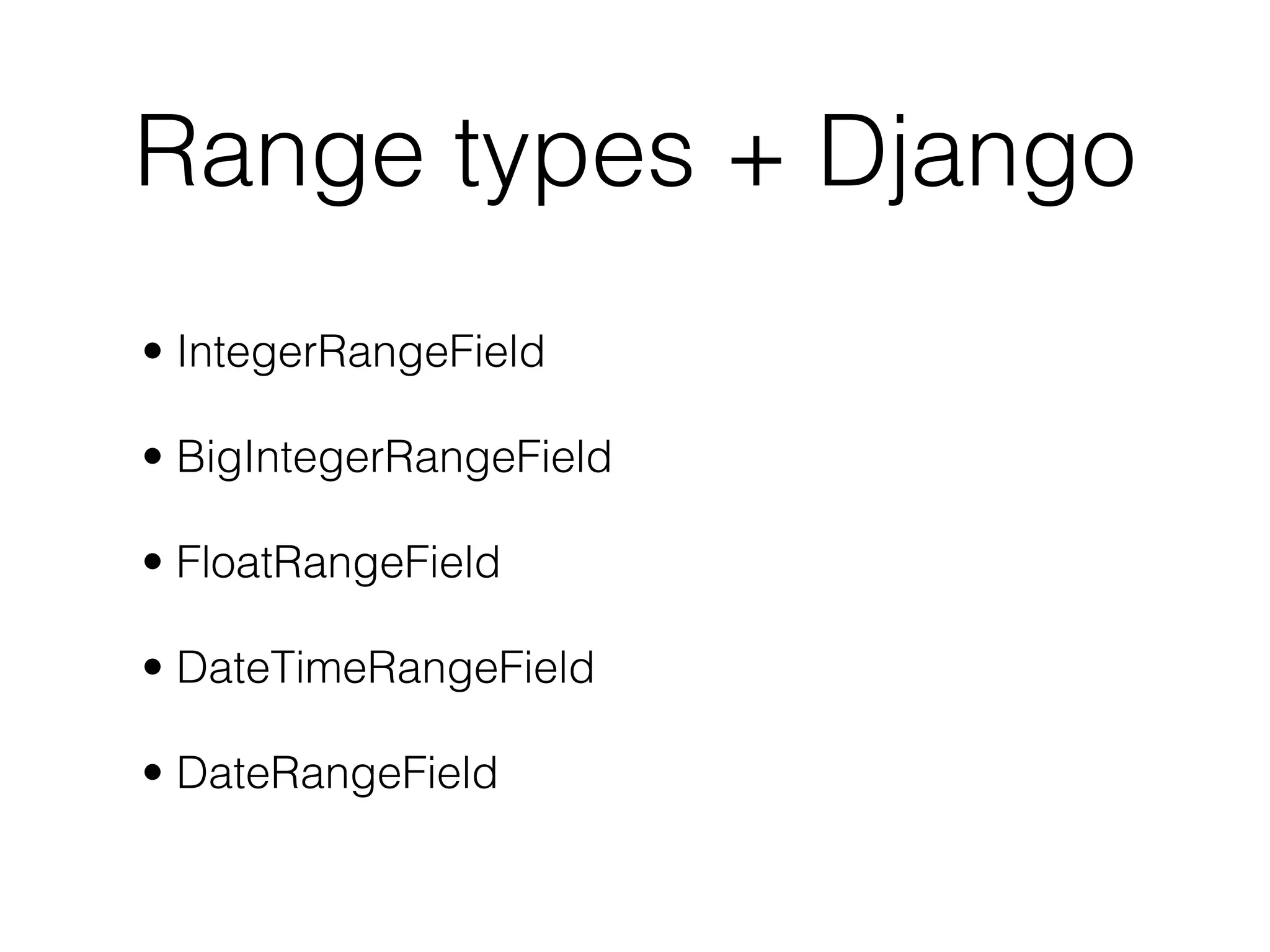Range types + Django • IntegerRangeField • BigIntegerRangeField • FloatRangeField • DateTimeRangeField • DateRangeField 