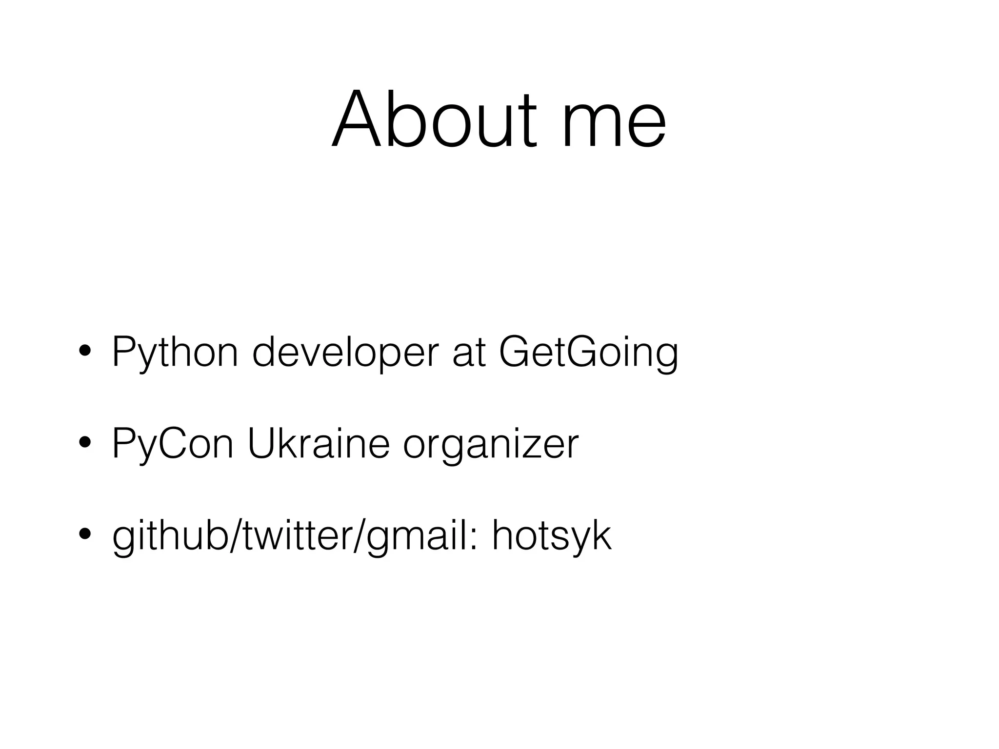 About me • Python developer at GetGoing • PyCon Ukraine organizer • github/twitter/gmail: hotsyk 