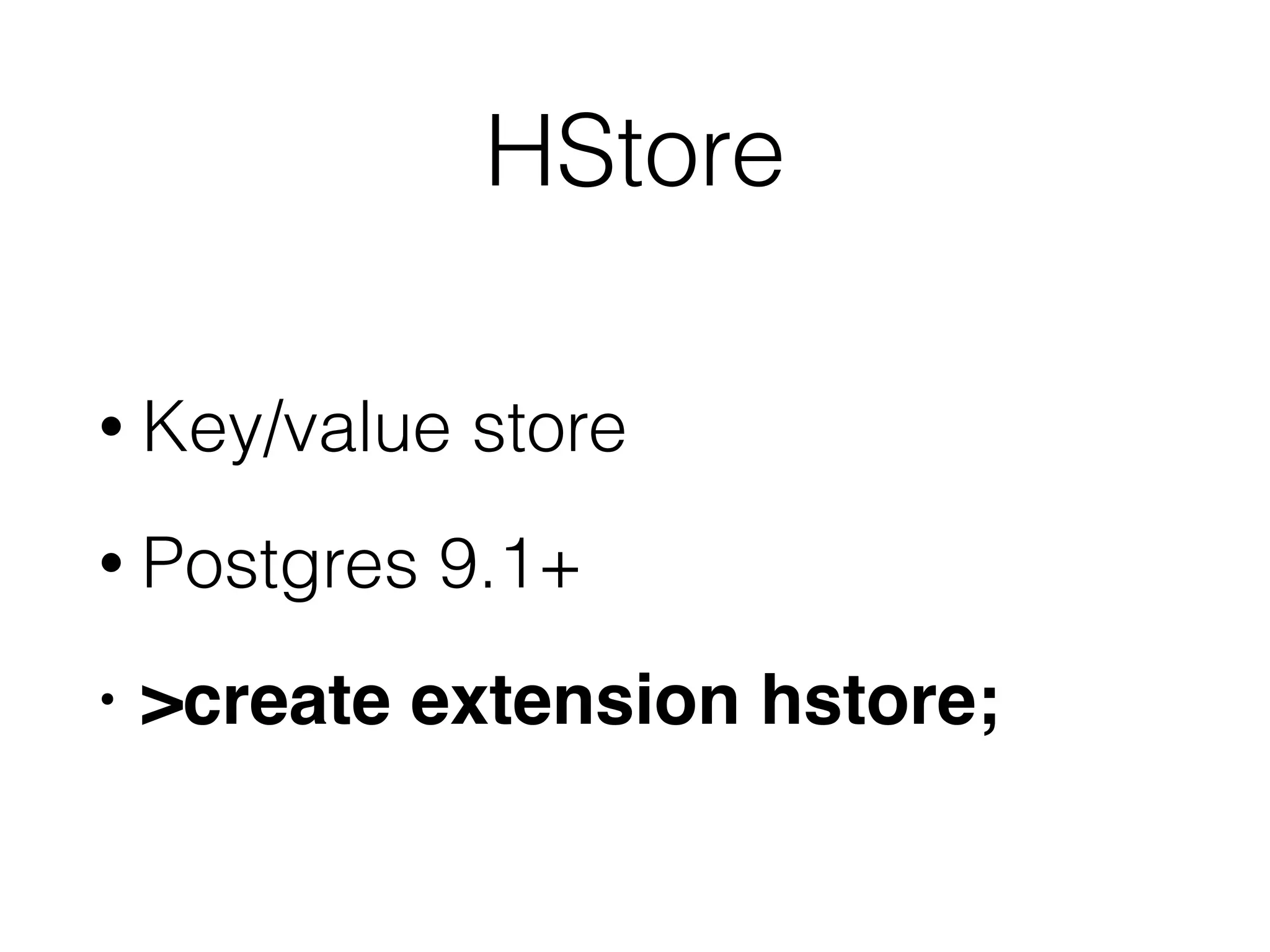 HStore • Key/value store • Postgres 9.1+ • >create extension hstore; 