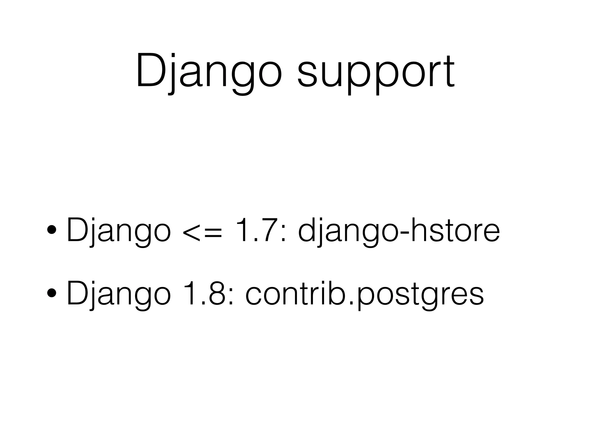 Django support • Django <= 1.7: django-hstore • Django 1.8: contrib.postgres 