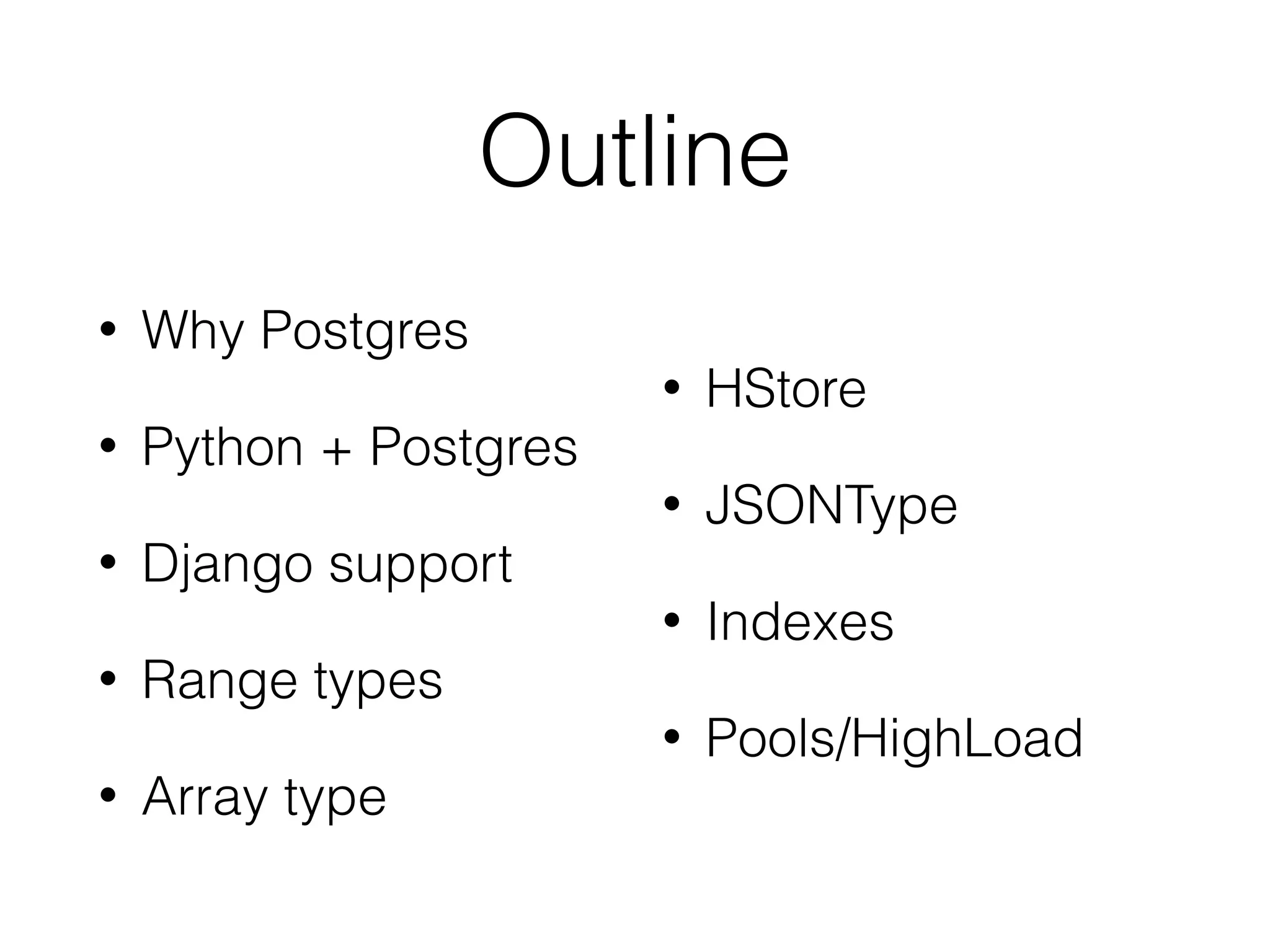 Outline • Why Postgres • Python + Postgres • Django support • Range types • Array type • HStore • JSONType • Indexes • Pools/HighLoad 