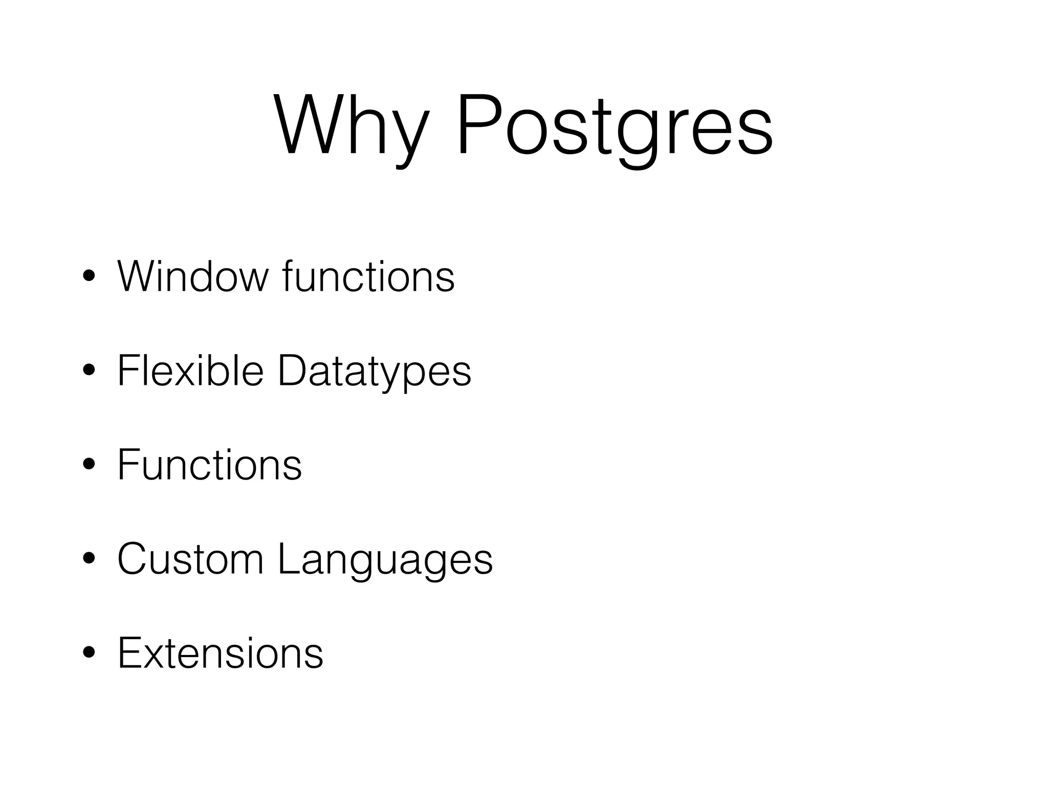 Why Postgres • Window functions • Flexible Datatypes • Functions • Custom Languages • Extensions 