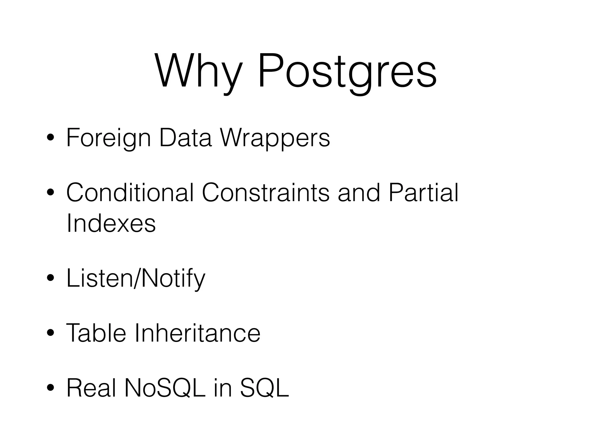 Why Postgres • Foreign Data Wrappers • Conditional Constraints and Partial Indexes • Listen/Notify • Table Inheritance • Real NoSQL in SQL 