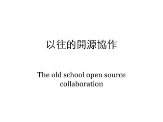 The	
  old	
  school	
  open	
  source	
  
collaboration
以往的開源協作
 