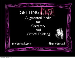 GETTING
Augmented Media
for
Creativity
and
Critical Thinking
amyburvall.com

Wednesday, February 5, 14

@amyburvall

 