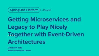 Getting Microservices and
Legacy to Play Nicely
Together with Event-Driven
Architectures
October 9, 2019
Austin Convention Center
 