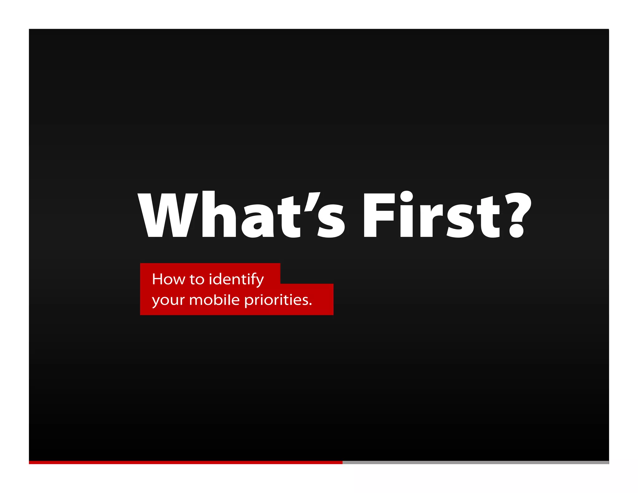 Getting Mobile Right




               What s
               What’s First?
                  How to identify
                  your mobile priorities.
 