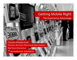 Getting Mobile Right




                                     Getting Mobile Right
                                           The Experience Advantage




    Charles Wiedenhoft
    Director, Business Planning & Optimization
    Red Door Interactive
        @cwiedenhoft #MobileUX
 