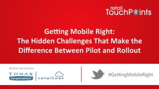 Ge#ng	
  Mobile	
  Right:	
  	
  
The	
  Hidden	
  Challenges	
  That	
  Make	
  the	
  
Diﬀerence	
  Between	
  Pilot	
  and	
  Rollout	
  	
  	
  
#Ge$ngMobileRight	
  
Webinar	
  Sponsored	
  by	
  
 