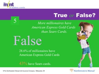 True  or  False? 28.6% of millionaires have  American Express Gold Cards  43%  have Sears cards. More millionaires have American Express Gold Cards  than Sears Cards. False False False 5 