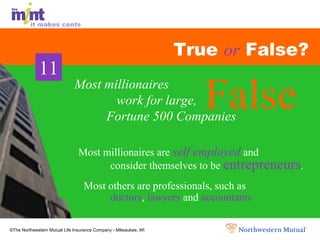 True  or  False? Most millionaires are  self employed  and  consider themselves to be  entrepreneurs . Most others are professionals, such as  doctors ,  lawyers  and  accountants False False False Most millionaires    work for large,  Fortune 500 Companies 11 