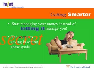 Getting  Smarter Start managing your money instead of  manage you! secret The  secret  to  saving is setting  some goals. letting it 