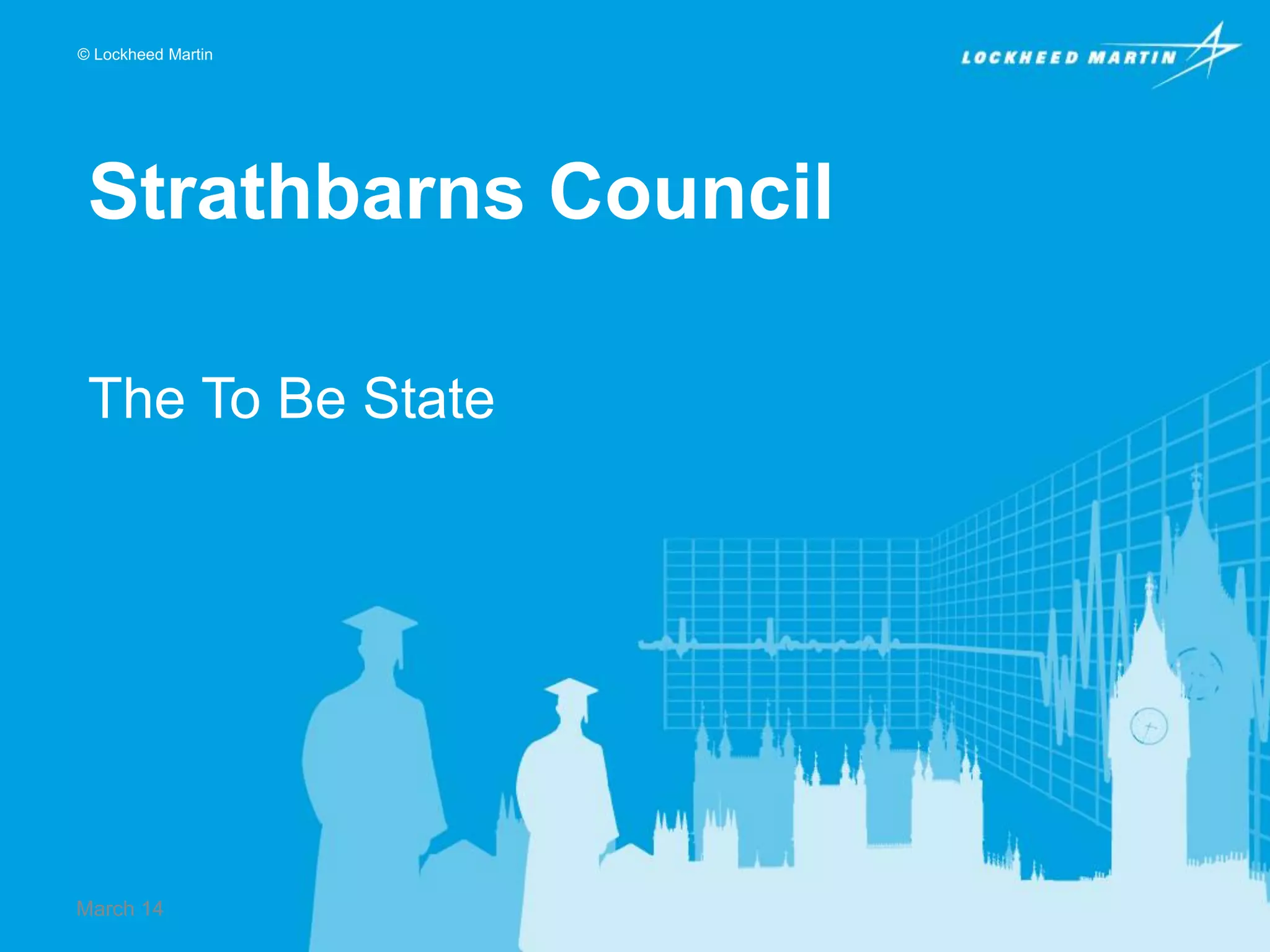 © Lockheed Martin

Strathbarns Council
The To Be State

March 14

 