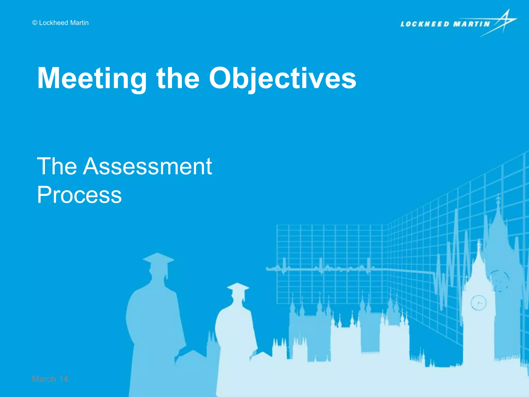 © Lockheed Martin

Meeting the Objectives
The Assessment
Process

March 14

 