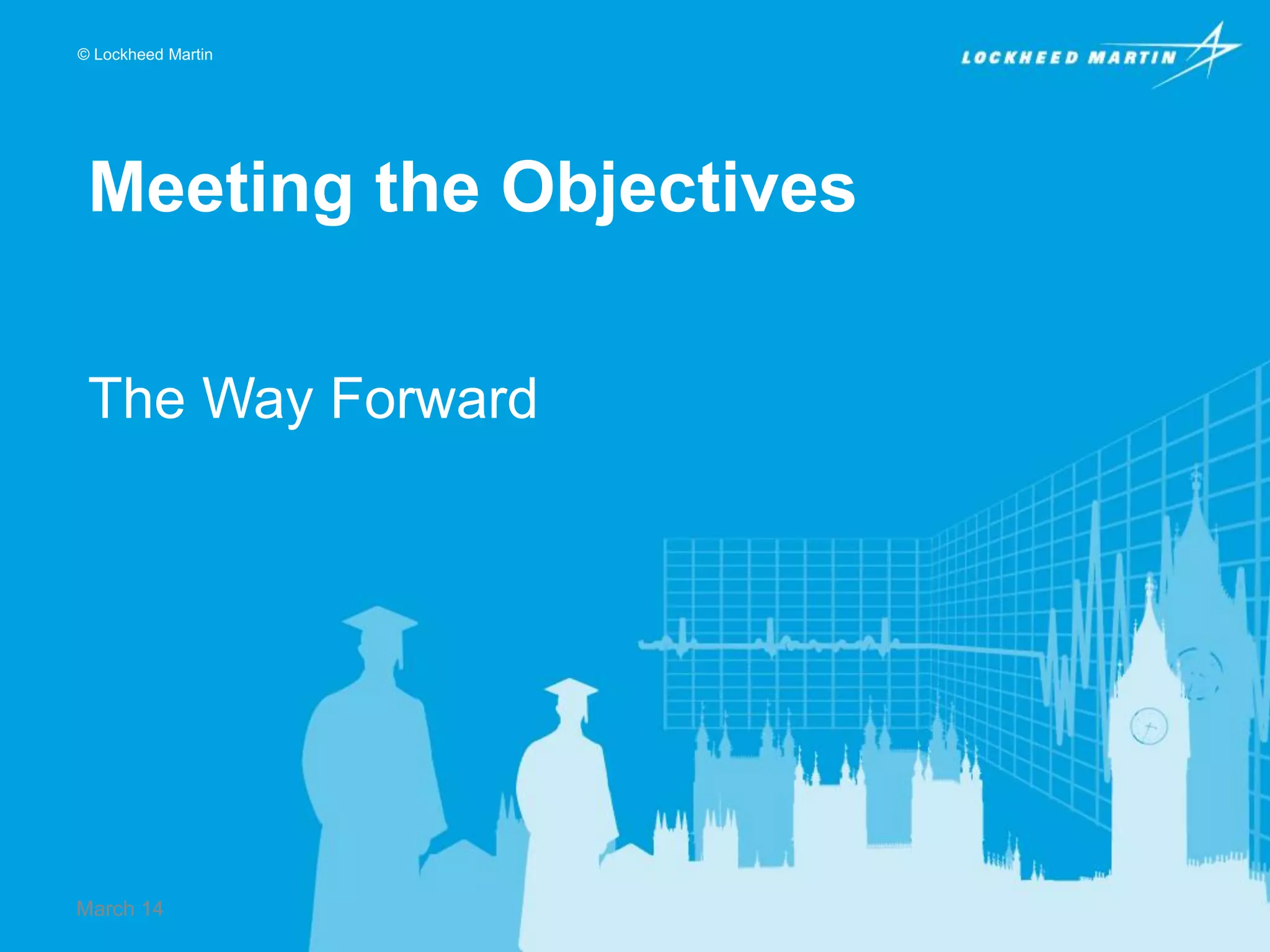 © Lockheed Martin

Meeting the Objectives
The Way Forward

March 14

 