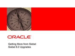 Getting More from Siebel Siebel 8.0 Upgrades 