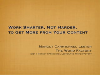 Work Smarter, Not Harder,
to Get More from Your Content

             Margot Carmichael Lester
                    The Word Factory
       ⓒ2011 Margot Carmichael Lester/The Word Factory
 