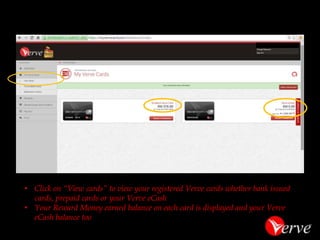 •When signed in you land on your dashboard through which you can carry out a number of card related activities: 
Redemption by Airtime Recharge, 
Recharge into Account, 
View Cards and 
View Reward Money Balances 
Manage your Verve card  
