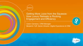 Track: Customer Journey Showcase 
#CNX14 
#CNX14 
Getting More Juice from the Squeeze: 
How Luxury Retreats is Rocking 
Engagement and Efficiency 
Caren Carrasco, CRM Manager 
Benjamin Tuff, Senior Director, Digital Experience & CRM 
 