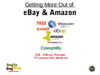 Getting More Out of
eBay & Amazon




    6:30 – 8:00 pm, Thursday
   31st January 2013, Welsh Ice
 
