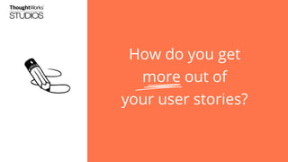 How do you get
more out of
your user stories?

 