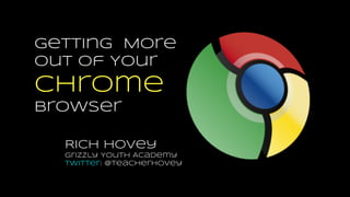 Getting More Out of Your
Chrome Browser
Rich Hovey
Grizzly Youth Academy
Twitter: @teacherhovey
 