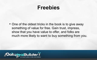 Freebies

• One of the oldest tricks in the book is to give away
 something of value for free. Gain trust, impress,
 show ...