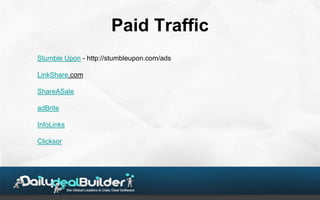 Paid Traffic
• Stumble Upon - http://stumbleupon.com/ads

• LinkShare.com

• ShareASale

• adBrite

• InfoLinks

• Clicksor
 