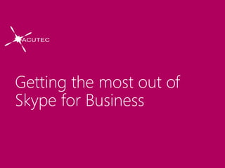 Getting the most out of
Skype for Business
 