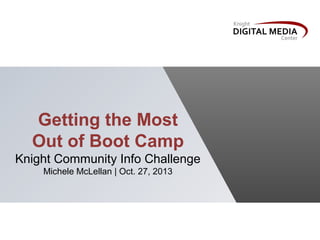 Getting the Most
Out of Boot Camp
Knight Community Info Challenge
Michele McLellan | Oct. 27, 2013

 