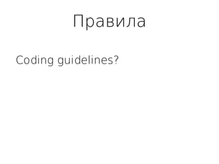 Правила
Coding guidelines?
 