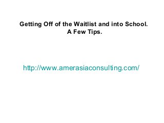 http://www.amerasiaconsulting.com/
Getting Off of the Waitlist and into School.
A Few Tips.
 