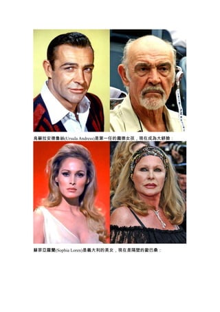 烏蘇拉安德魯絲(Ursula Andress)是第一任的龐德女孩，現在成為大餅臉：




蘇菲亞羅蘭(Sophia Loren)是義大利的美女，現在是隔壁的歐巴桑：
 