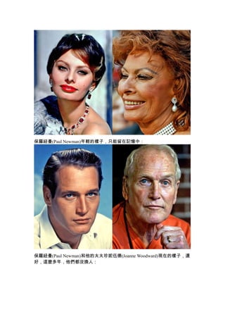 保羅紐曼(Paul Newman)年輕的樣子，只能留在記憶中：




保羅紐曼(Paul Newman)和他的太太珍妮伍德(Joanne Woodward)現在的樣子，還
好，這麼多年，他們都沒換人：
 