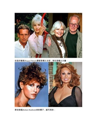 拉寇兒薇姬(Raquel Welch)曾經是噴火女郎，現在是噴火大嬸：




勞伯瑞福(Robert Redford)老的樣子，挺可悲的：
 