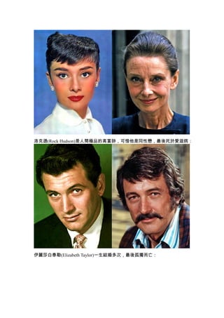 洛克遜(Rock Hudson)是人間極品的高富帥，可惜他是同性戀，最後死於愛滋病：




伊麗莎白泰勒(Elizabeth Taylor)一生結婚多次，最後孤獨而亡：
 
