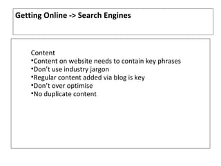 Getting Online -> Search Engines



    Content
    •Content on website needs to contain key phrases
    •Don’t use indust...
