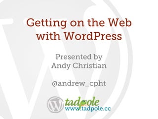 Presented by
Andy Christian
@andrew_cpht
Getting on the Web
with WordPress
www.tadpole.cc
 