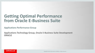 Copyright © 2015, Oracle and/or its affiliates. All rights reserved. |
Getting Optimal Performance
from Oracle E-Business Suite
Applications Performance Group
Applications Technology Group, Oracle E-Business Suite Development
ORACLE
 