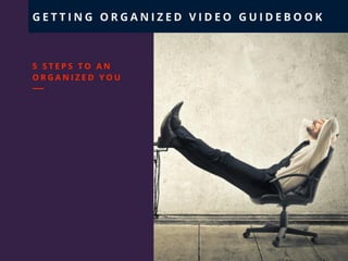5 STEPS TO AN ORGANIZED YOU
GETTING ORGANIZED GUIDEBOOK
 