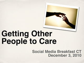 Getting Other
People to Care
       Social Media Breakfast CT
               December 3, 2010
 