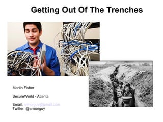 Getting Out Of The Trenches Martin Fisher SecureWorld - Atlanta Email:  [email_address] Twitter: @armorguy 