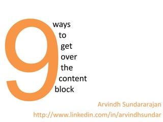 ways
       to
        get
        over
        the
       content
      block
                     Arvindh Sundararajan
http://www.linkedin.com/in/arvindhsundar
 