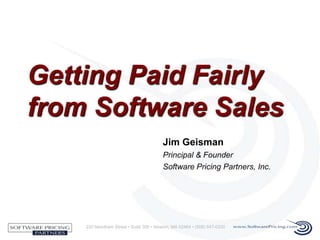 233 Needham Street • Suite 300 • Newton, MA 02464 • (508) 647-0330
Jim Geisman
Principal & Founder
Software Pricing Partners, Inc.
Getting Paid Fairly
from Software Sales
 