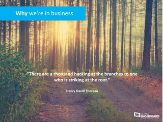 “There are a thousand hacking at the branches to one
who is striking at the root.”
Henry David Thoreau
Why we’re in business
 