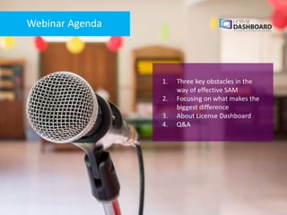 1. Three key obstacles in the
way of effective SAM
2. Focusing on what makes the
biggest difference
3. About License Dashboard
4. Q&A
Webinar Agenda
 