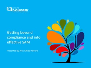 Getting beyond
compliance and into
effective SAM
Presented by Alex Ashley-Roberts
 