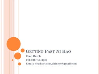 GETTING PAST NI HAO
Terri Batch
Tel: 818-795-3636
Email: newhorizons.chinese@gmail.com
 