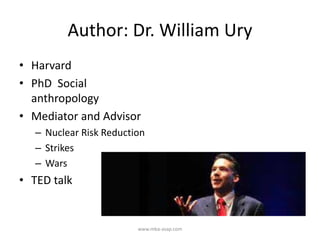 Author: Dr. William Ury
• Harvard
• PhD Social
anthropology
• Mediator and Advisor
– Nuclear Risk Reduction
– Strikes
– Wars
• TED talk
www.mba-asap.com
 