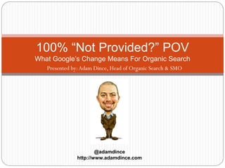 100% “Not Provided?” POV
What Google’s Change Means For Organic Search
Presented by:Adam Dince, Head of Organic Search & SMO - Deluxe
@adamdince
http://www.adamdince.com
 